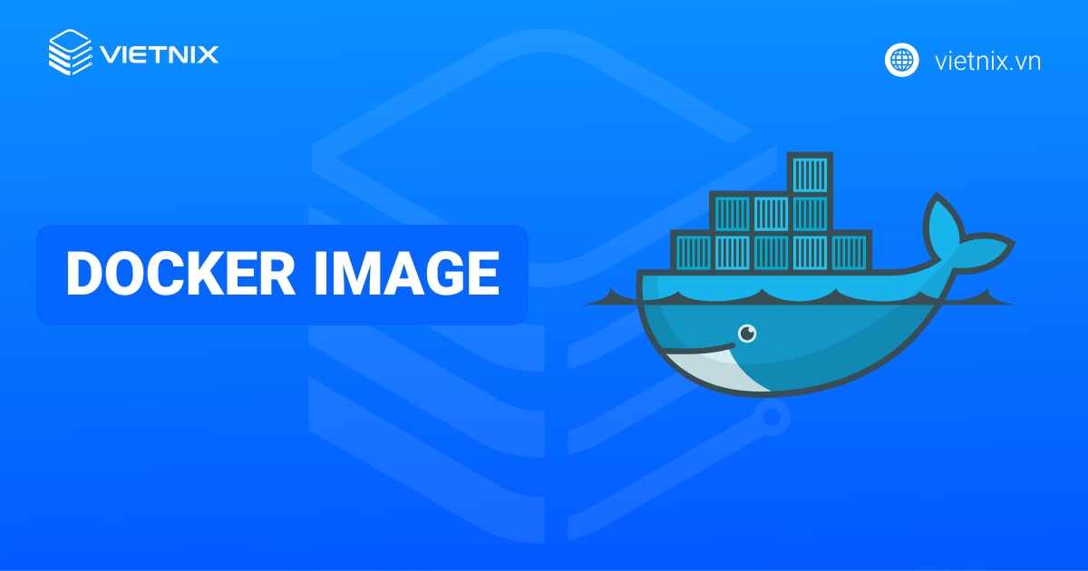 Docker Image là gì? Cách sử dụng và tối ưu hóa tốt nhất cho Docker Image