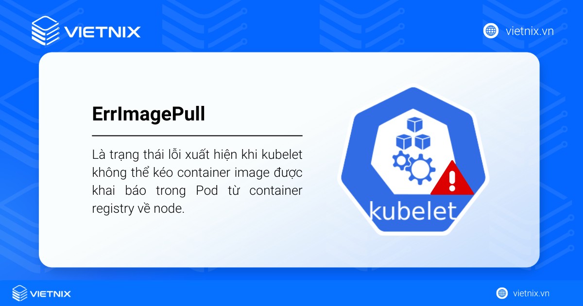 ErrImagePull là trạng thái lỗi xuất hiện khi kubelet không thể kéo container image được khai báo trong Pod