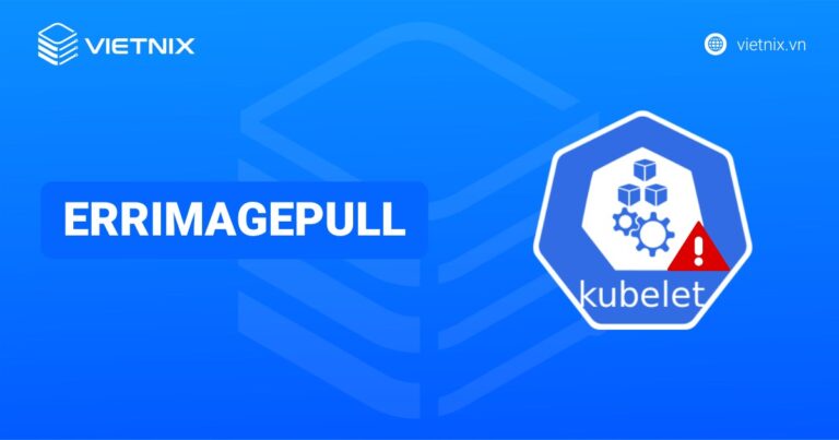 Lỗi ErrImagePull là gì? Nguyên nhân và cách khắc phục lỗi chi tiết