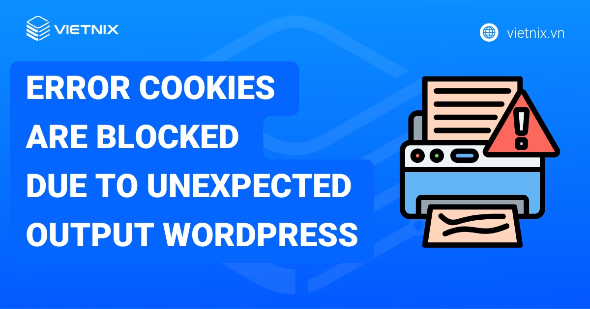 Error cookies are blocked due to unexpected output wordpress là gì? Hướng dẫn cách sửa lỗi chi tiết