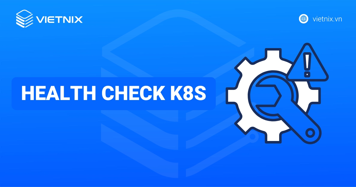 Hướng dẫn cấu hình Health check K8s chi tiết nhất
