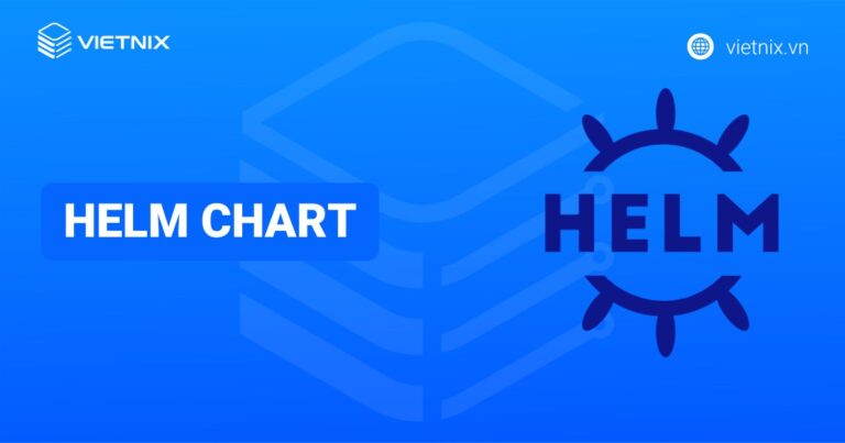 Helm Chart là gì? Hướng dẫn cài đặt và triển khai Helm Chart hiệu quả