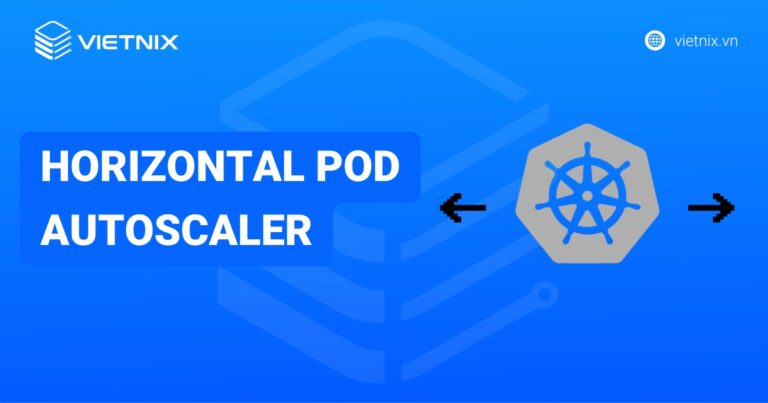 Horizontal Pod Autoscaler là gì? Tổng quan về Horizontal Pod Autoscaler