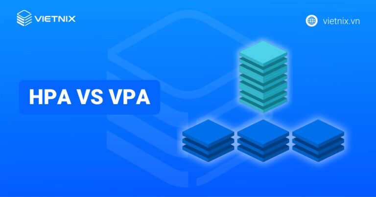 HPA vs VPA: Lựa chọn cơ chế autoscaling phù hợp cho workload Kubernetes