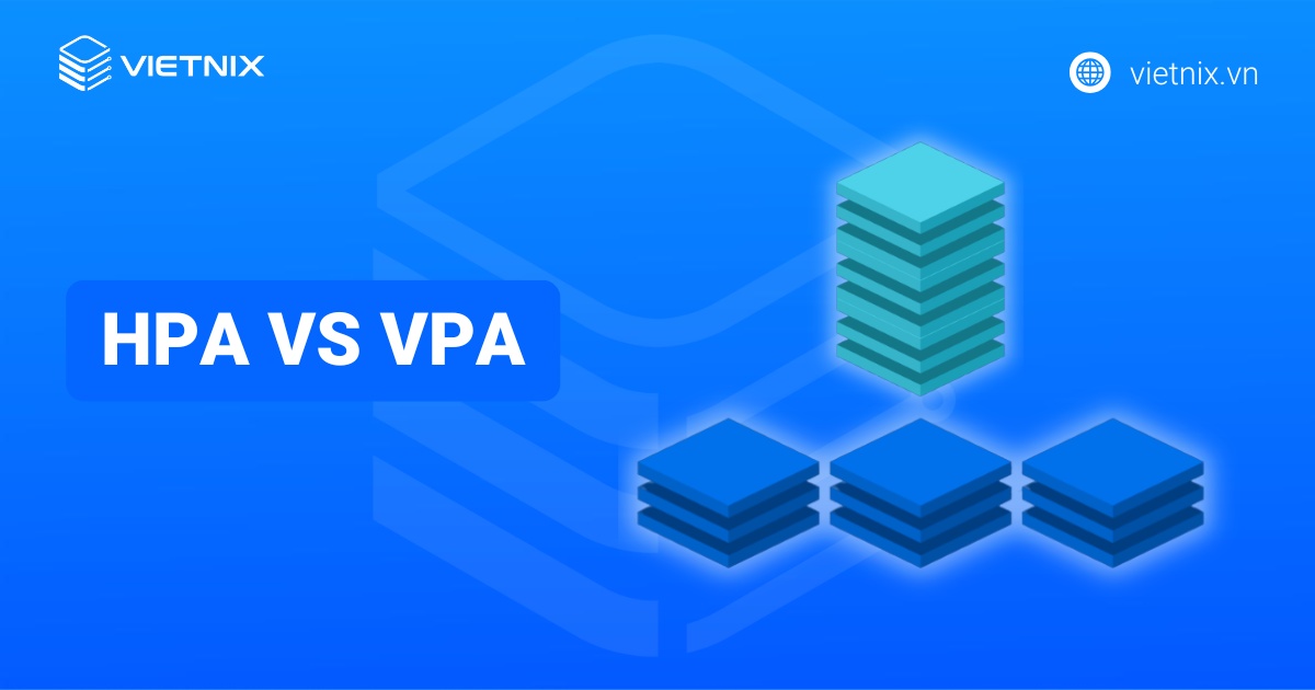 HPA vs VPA: Lựa chọn cơ chế autoscaling phù hợp cho workload Kubernetes