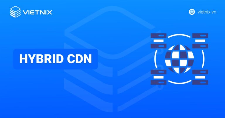 Hybrid CDN là gì? Lợi ích và tầm quan trọng của Hybrid CDN