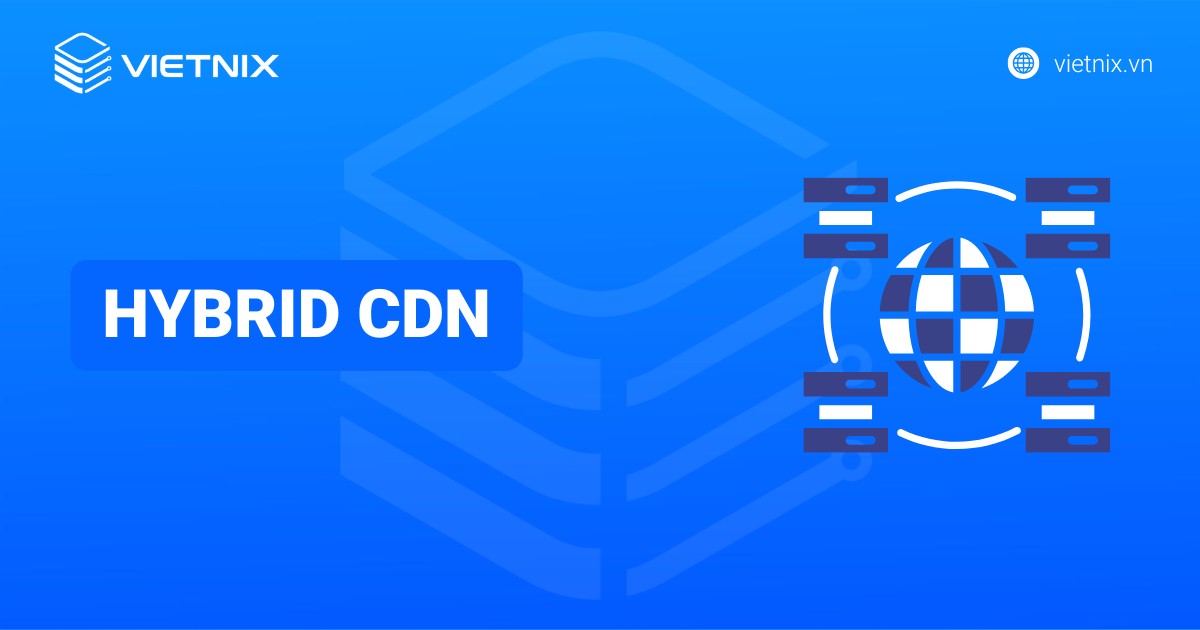 Hybrid CDN là gì? Lợi ích và tầm quan trọng của Hybrid CDN