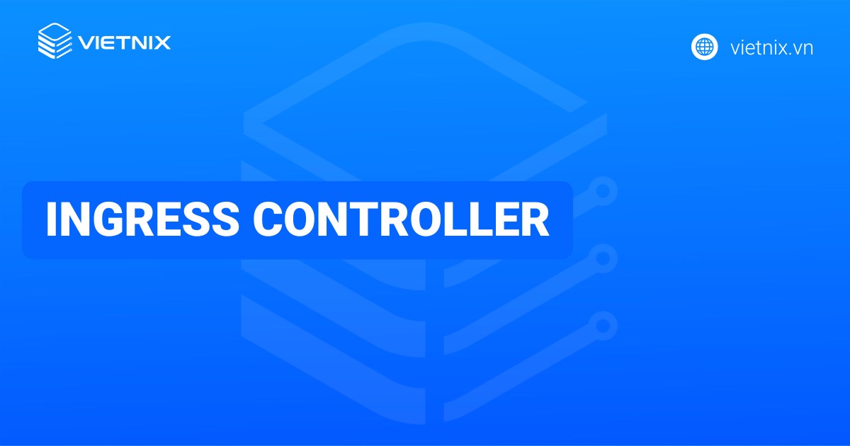 Ingress controller là gì? Cài đặt và sử dụng NGINX Ingress Controller
