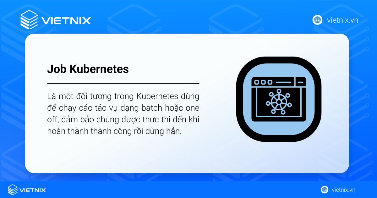 Kubernetes Job là đối tượng dùng để chạy tác vụ batch hoặc one-off và đảm bảo chúng hoàn thành rồi dừng lại