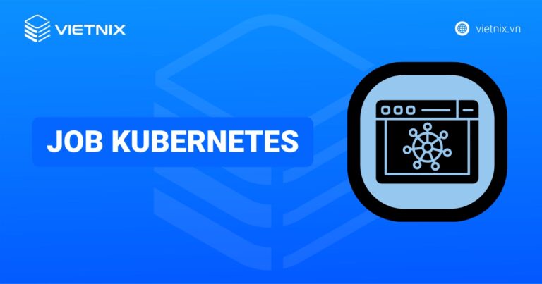 Job Kubernetes là gì? Các trường hợp và cách sử dụng của Job Kubernetes