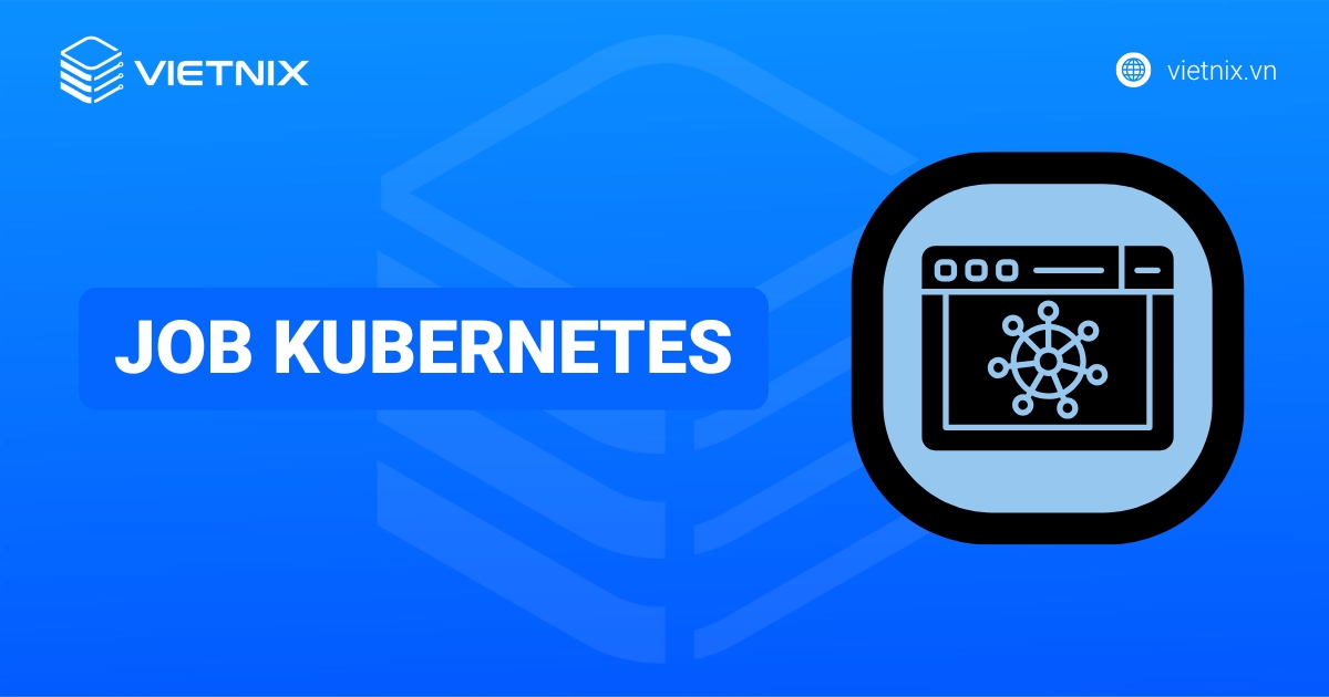 Job Kubernetes là gì? Các trường hợp và cách sử dụng của Job Kubernetes