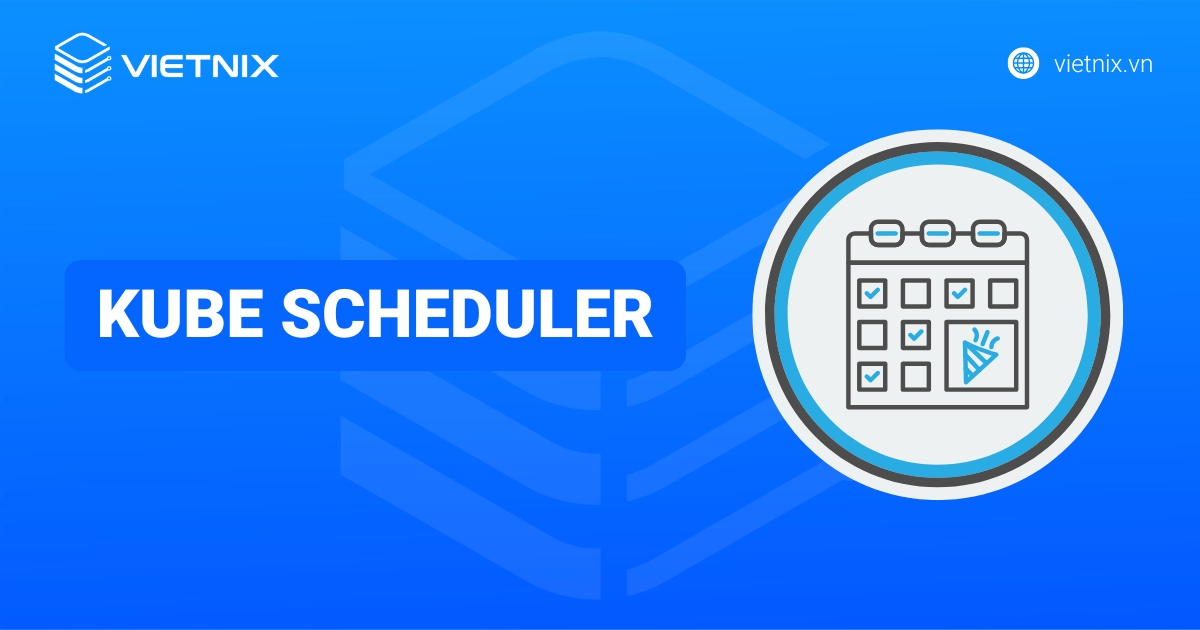 Kube scheduler là gì? Nguyên lý và cách sử dụng Kube scheduler trong Kubernetes