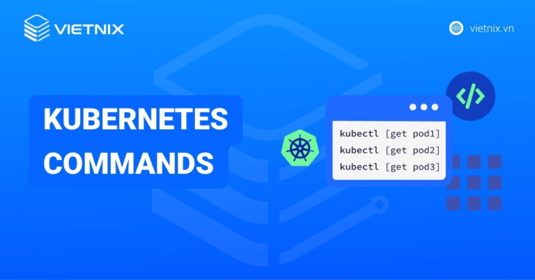 Kubernetes commands là gì? Cách hoạt động, sử dụng và các lệnh cơ bản