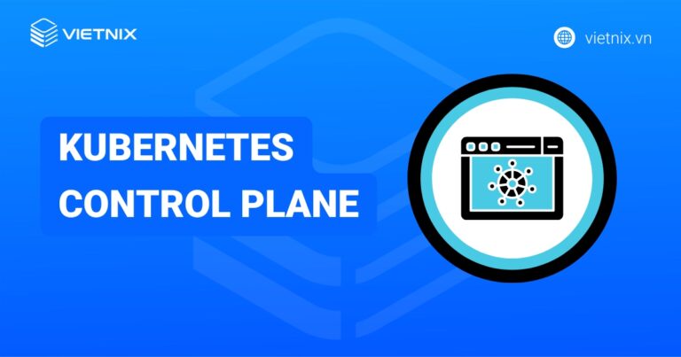 Kubernetes Control Plane là gì? Mục đích và cách cấu hình Kubernetes Control Plane