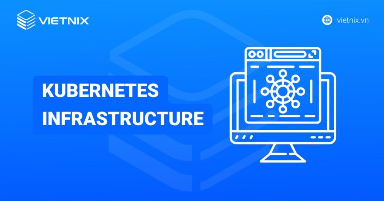 Kubernetes infrastructure là gì? Thành phần và lợi ích khi sử dụng Kubernetes infrastructure