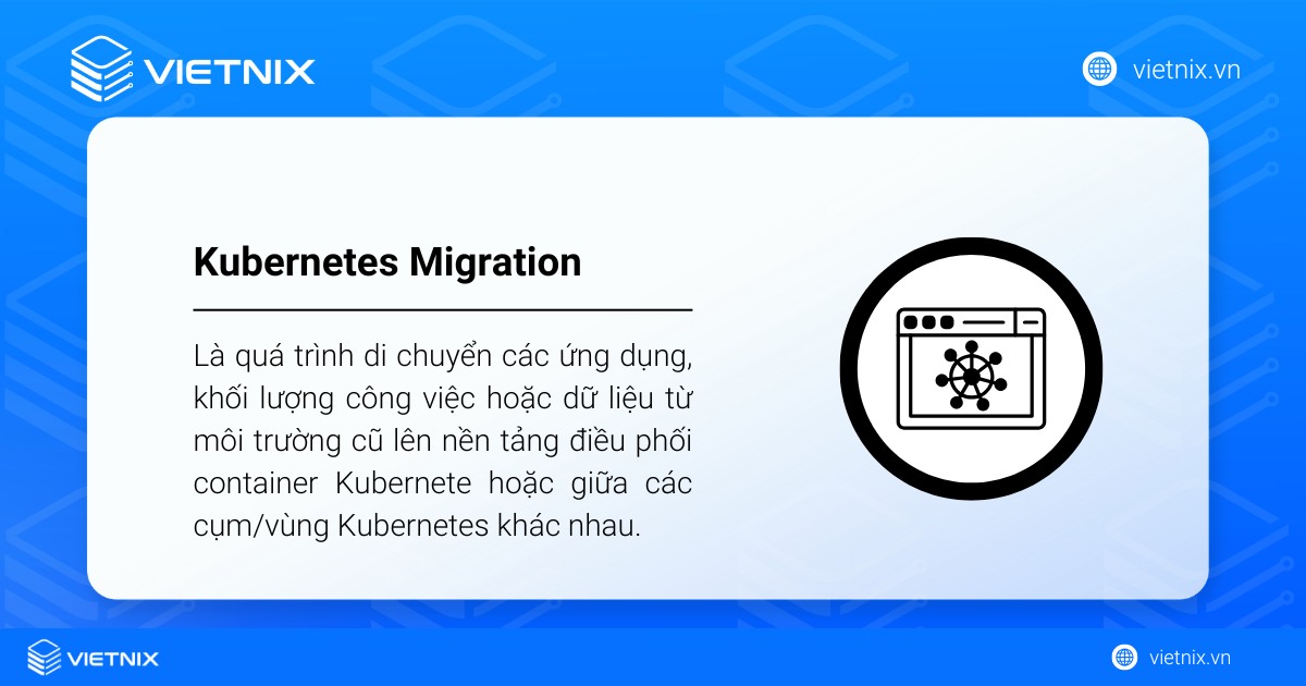 Kubernetes Migration là quá trình di chuyển các ứng dụng, khối lượng công việc hoặc dữ liệu từ môi trường cũ