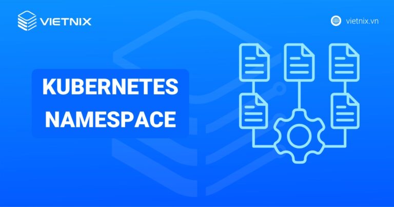Kubernetes Namespace là gì? Lợi ích và cách triển khai Kubernetes Namespace cơ bản