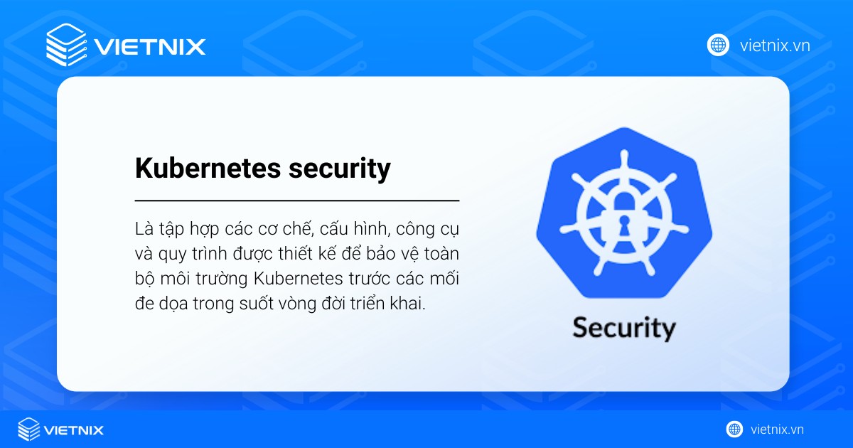 Kubernetes security là tập hợp các cơ chế, công cụ và quy trình được thiết kế để bảo vệ toàn bộ môi trường Kubernetes
