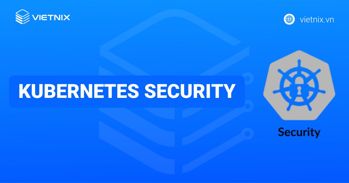 Kubernetes security: Tính năng bảo mật có sẵn và biện pháp bảo mật