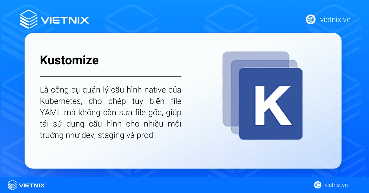 Kustomize là công cụ native của Kubernetes cho phép tùy biến YAML mà không sửa file gốc, giúp tái sử dụng cấu hình cho nhiều môi trường