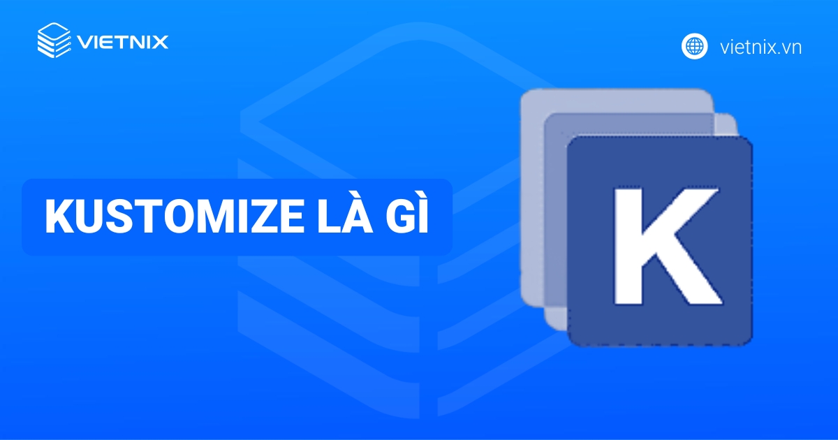 Kustomize là gì? Sự khác biết giữa Helm và Kustomize