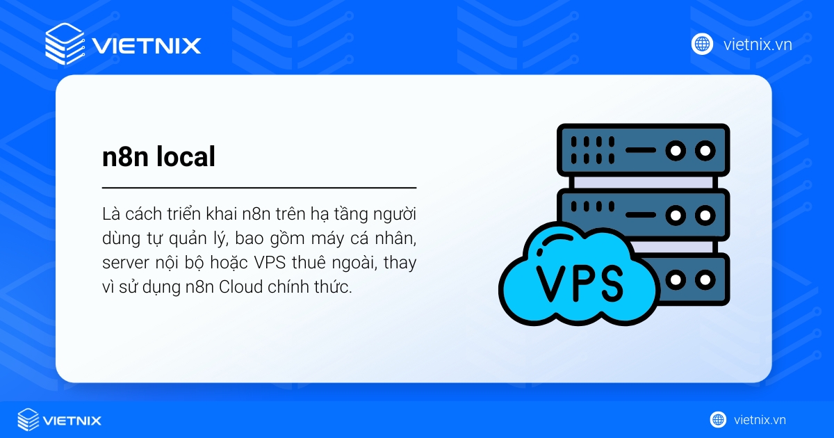 n8n local (self-hosted) là cách triển khai n8n trên hạ tầng tự quản lý (máy cá nhân, server nội bộ hoặc VPS), thay vì dùng n8n Cloud