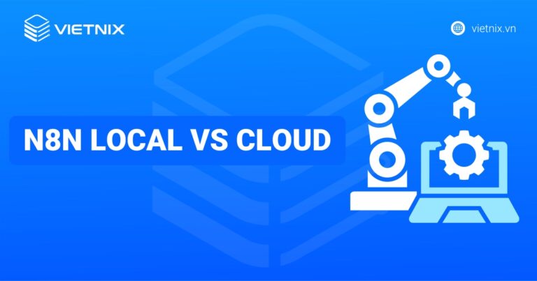 So sánh n8n local và cloud: Nên lựa chọn giải pháp nào cho doanh nghiệp?