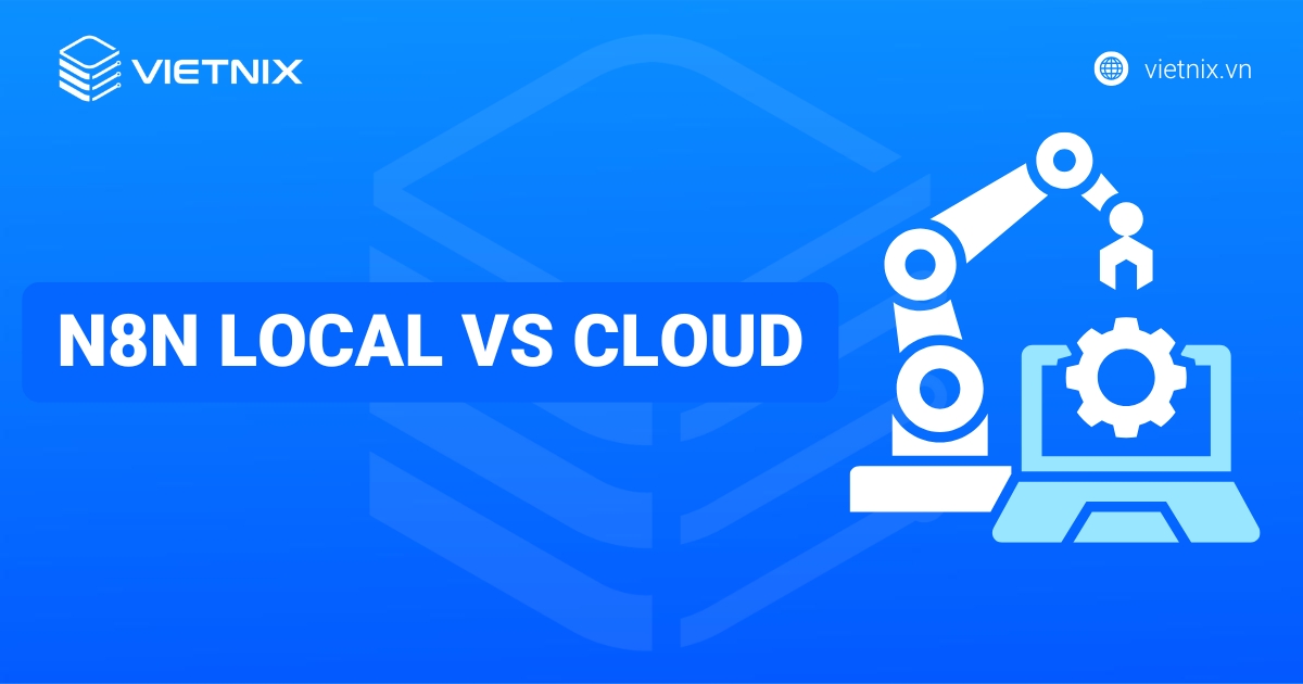 So sánh n8n local và cloud: Nên lựa chọn giải pháp nào cho doanh nghiệp?