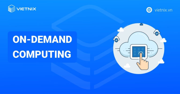 On-Demand Computing là gì? Tổng quan về điện toán theo yêu cầu