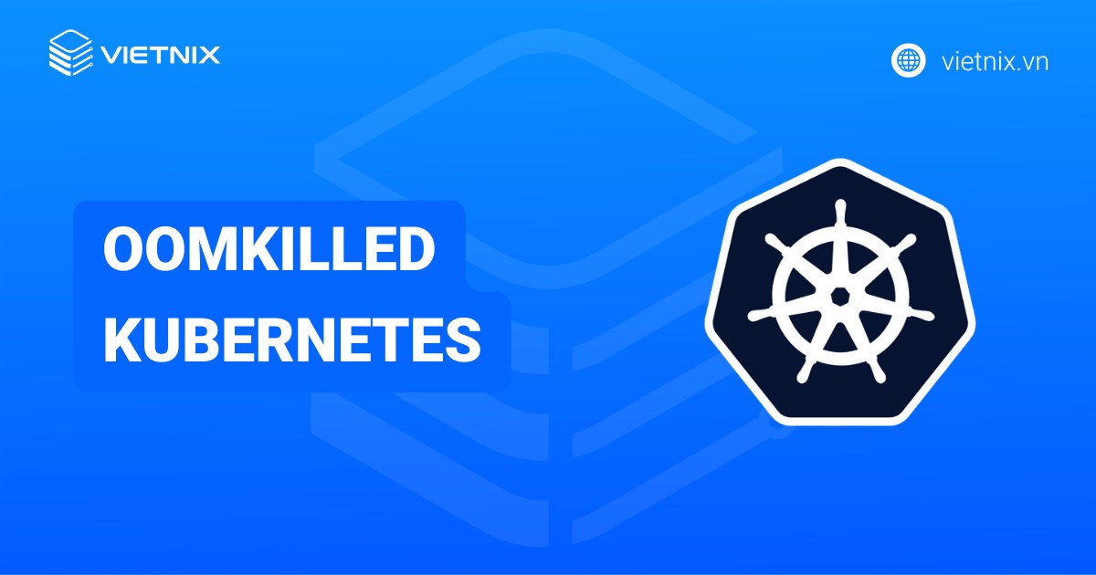 Cách khắc phục và phòng tránh lỗi OOMKilled Kubernetes chi tiết