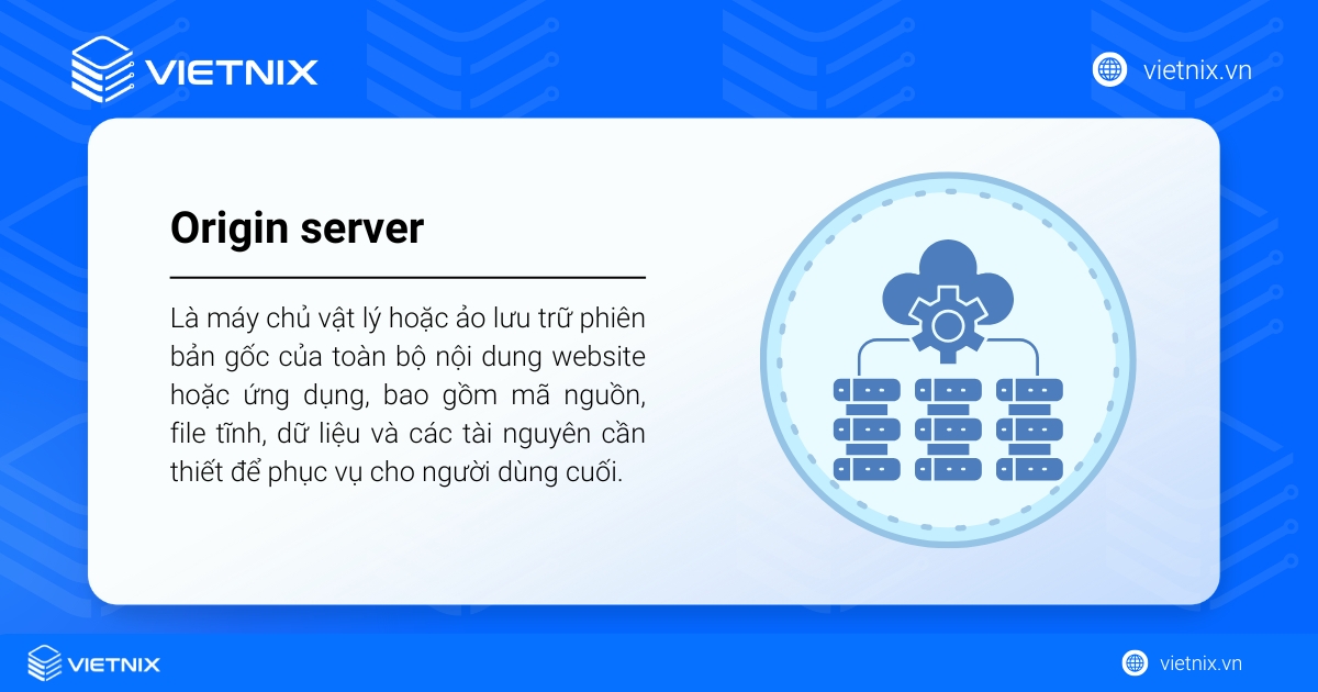 Origin server là máy chủ vật lý hoặc ảo lưu trữ toàn bộ nội dung gốc của website hoặc ứng dụng để phục vụ người dùng