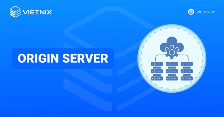Origin server là gì? Giải pháp giảm tải và bảo vệ origin server