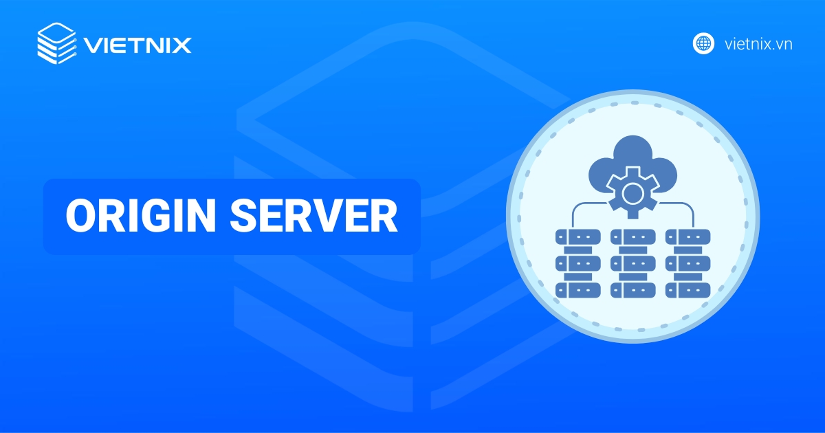 Origin server là gì? Giải pháp giảm tải và bảo vệ origin server