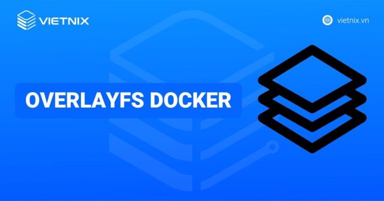 OverlayFS Docker là gì? Cấu hình và sử dụng OverlayFS driver trong Docker