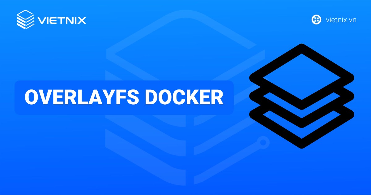 OverlayFS Docker là gì? Cấu hình và sử dụng OverlayFS driver trong Docker