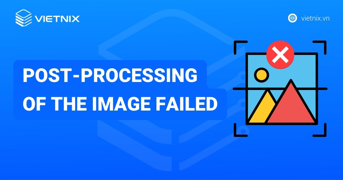Hướng dẫn khắc phục lỗi "Post-processing of the image failed" hiệu quả