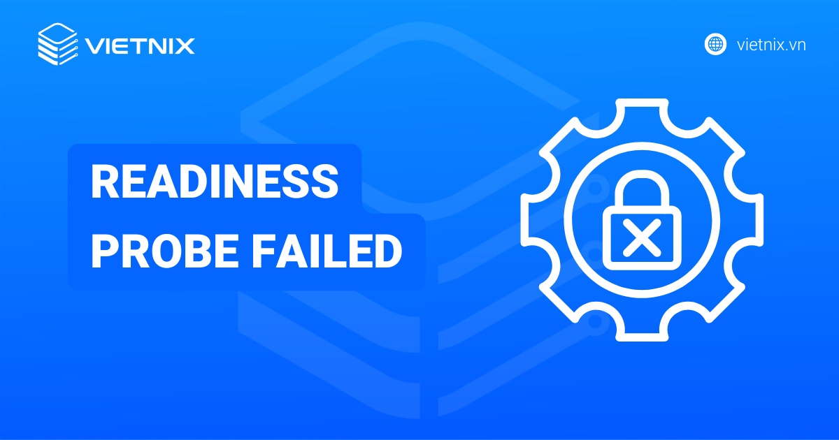 Readiness Probe Failed là gì? Cách khắc phục lỗi Readiness Probe Failed chi tiết