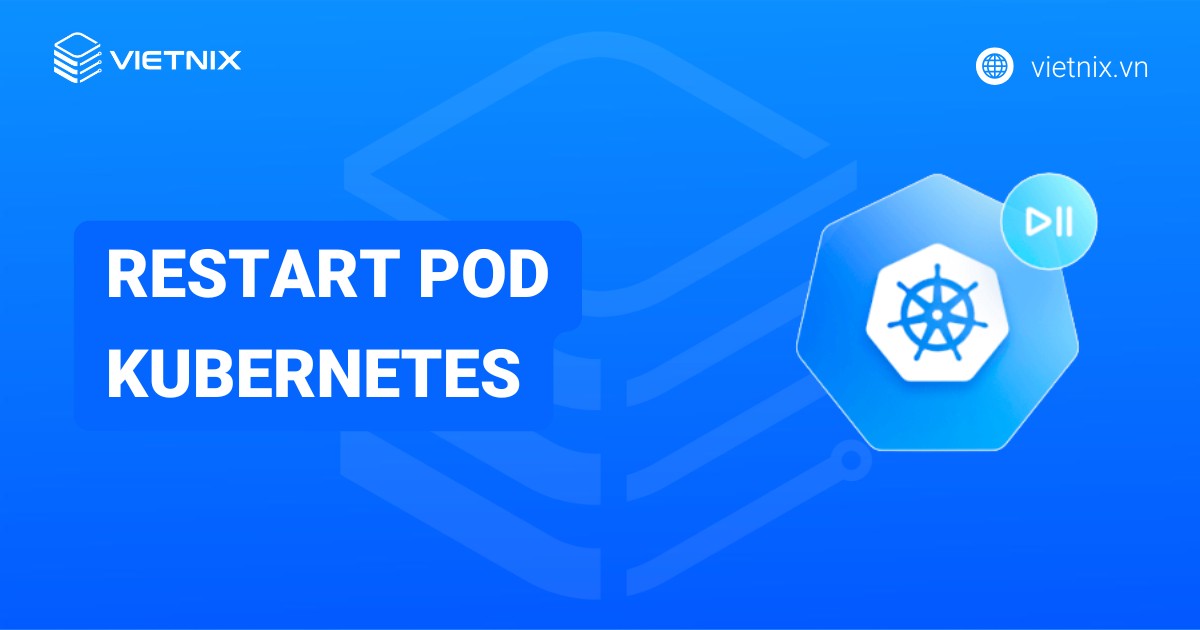 Hướng dẫn 5 cách restart Pod kubernetes và những lưu ý quan trọng cần nắm