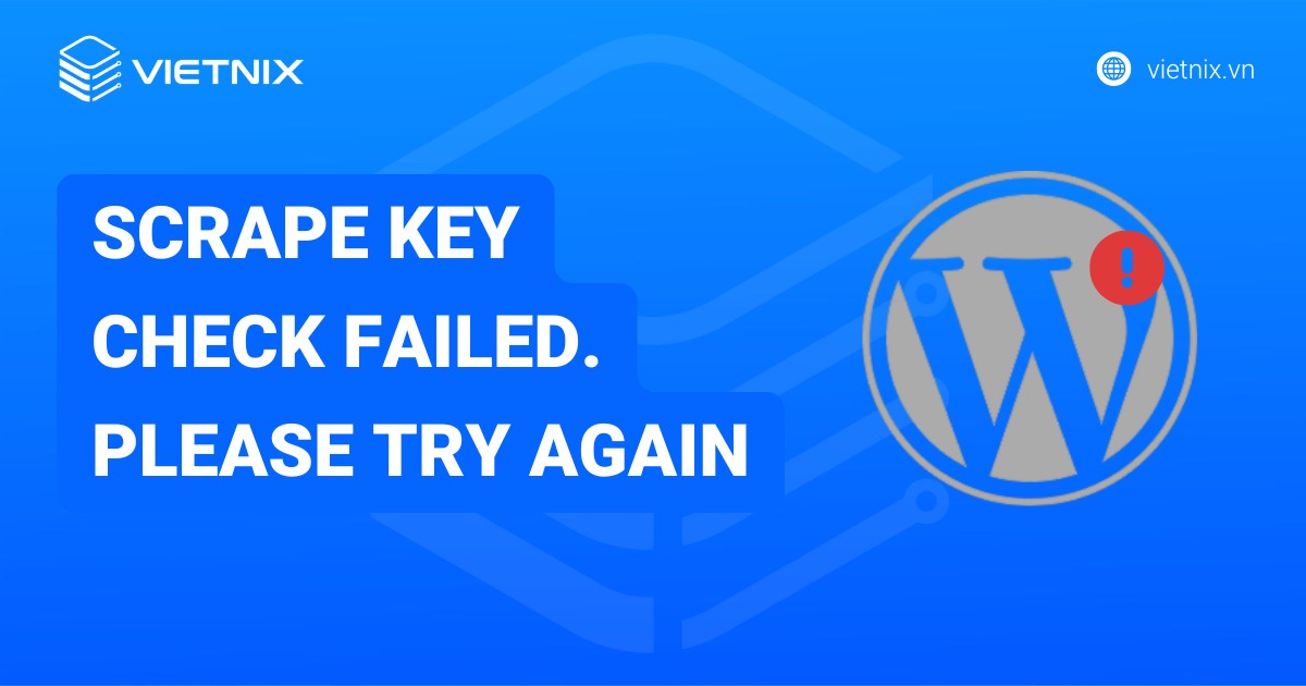 Hướng dẫn khắc phục lỗi Scrape key check failed. Please try again chi tiết