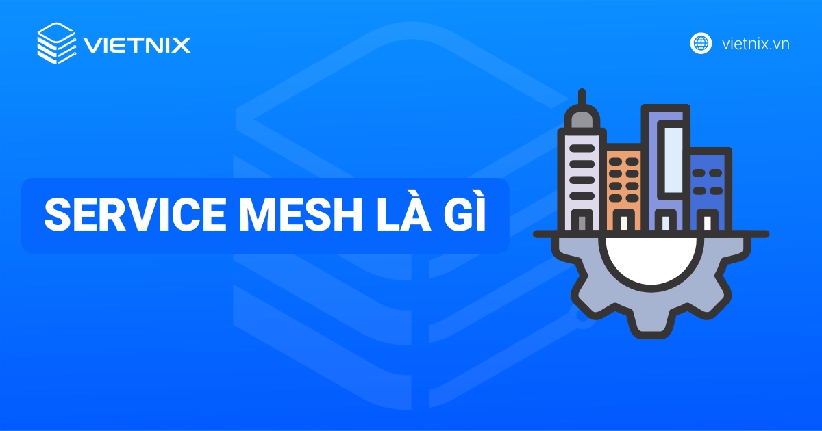 Service Mesh là gì? Ưu nhược điểm và cách thức hoạt động