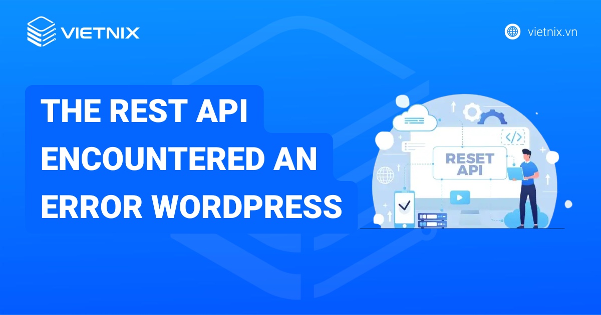 Hướng dẫn khắc phục lỗi "The REST API Encountered an Error" WordPress toàn diện