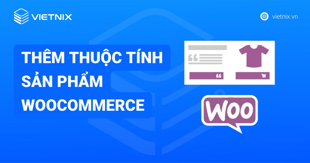 Cách thêm thuộc tính sản phẩm Woocommerce đơn giản trên website WordPress