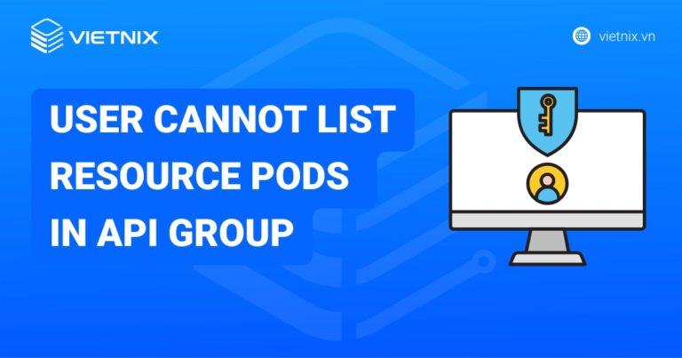 Khắc phục lỗi "user cannot list resource pods in API group" chi tiết