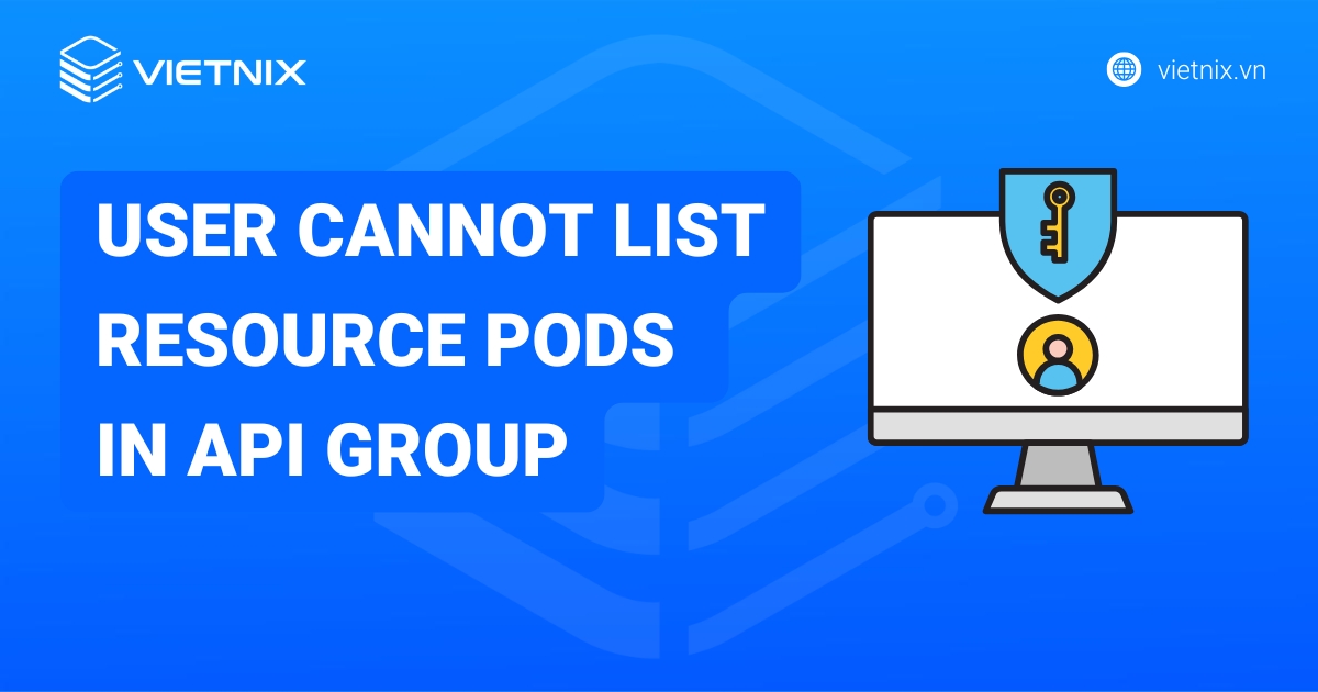 Khắc phục lỗi "user cannot list resource pods in API group" chi tiết