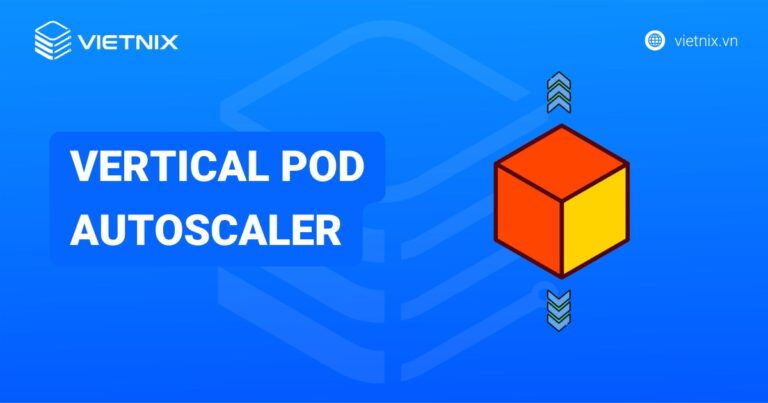 Vertical Pod Autoscaler là gì? Ưu nhược điểm và cách sử dụng VPA