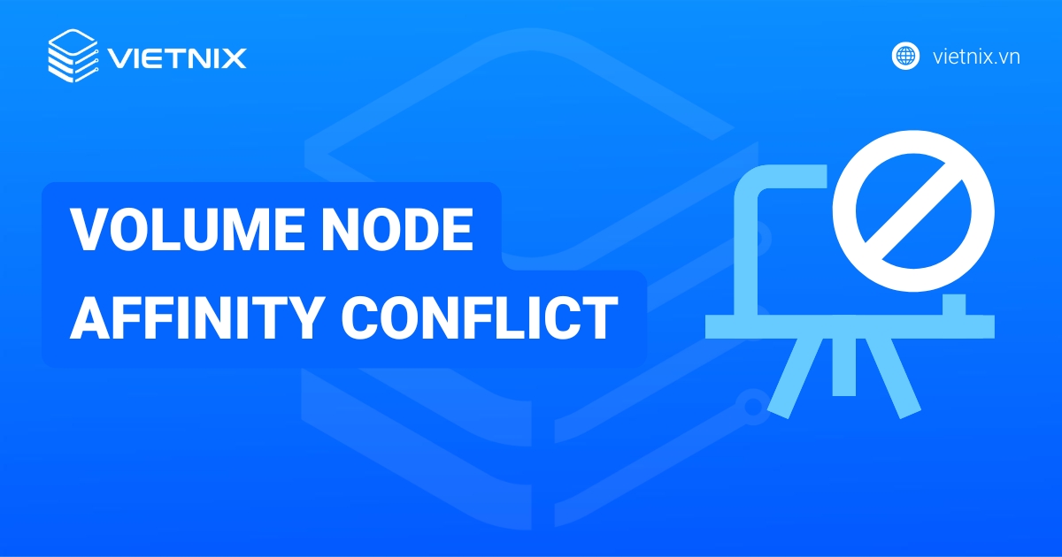 Cách khắc phục lỗi Volume Node Affinity Conflict trong Kubernetes chi tiết