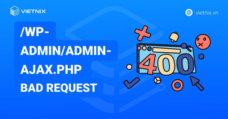 Lỗi /wp-admin/admin-ajax.php bad request là gì? Hướng dẫn cách khắc phục chi tiết