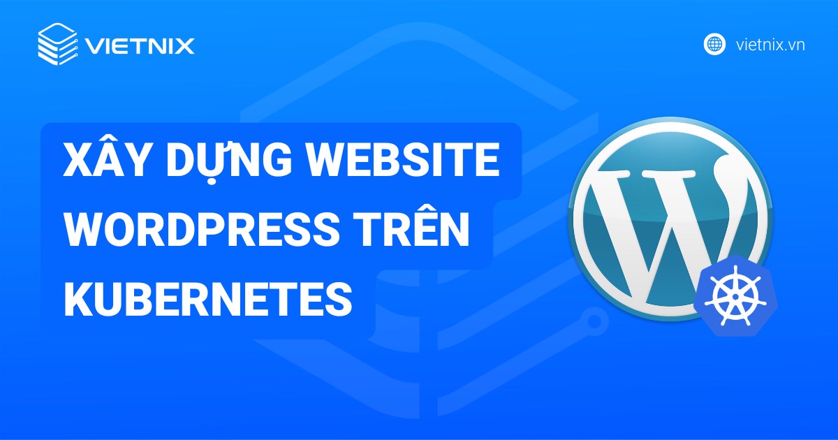 2 cách xây dựng website WordPress trên Kubernetes bằng YAML và Helm Chart