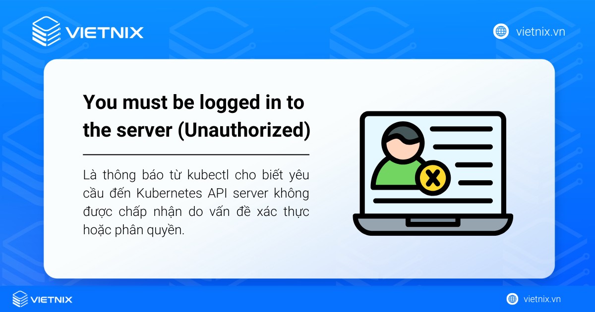 You must be logged in to the server (Unauthorized) là thông báo cho biết yêu cầu đến Kubernetes API server không được chấp nhận