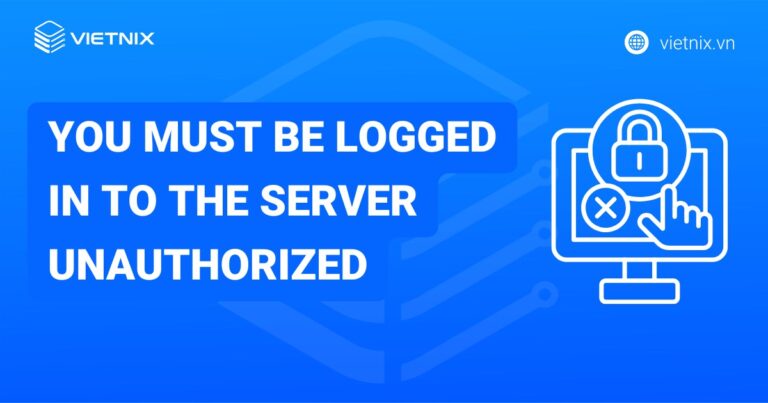 Khắc phục lỗi "You must be logged in to the server unauthorized" chi tiết